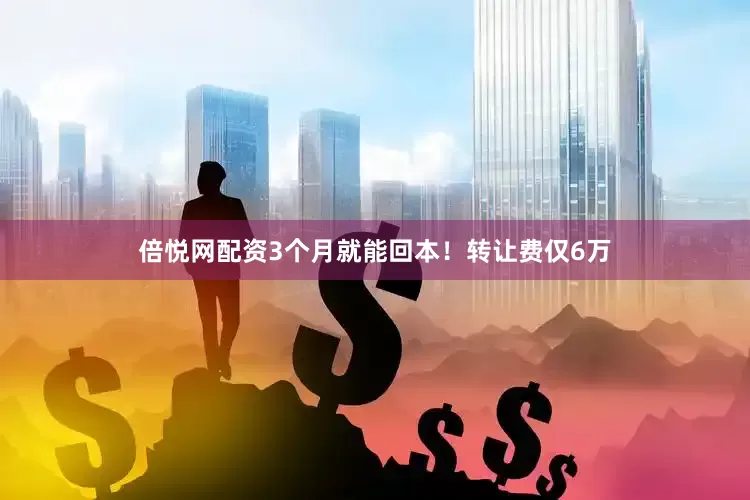 倍悦网配资3个月就能回本！转让费仅6万