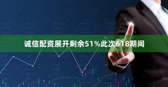诚信配资展开剩余51%此次618期间