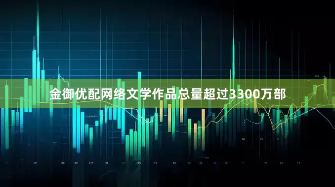 金御优配网络文学作品总量超过3300万部