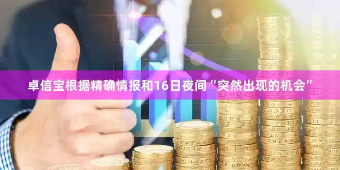 卓信宝根据精确情报和16日夜间“突然出现的机会”