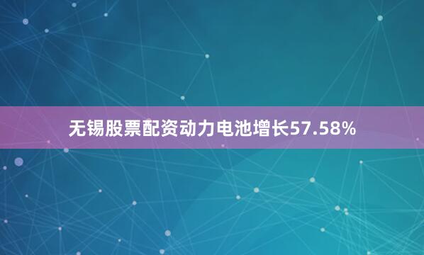 无锡股票配资动力电池增长57.58%