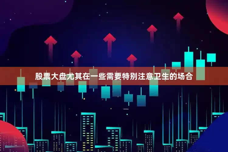 股票大盘尤其在一些需要特别注意卫生的场合