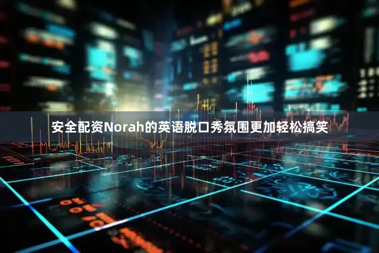 安全配资Norah的英语脱口秀氛围更加轻松搞笑