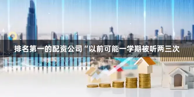 排名第一的配资公司“以前可能一学期被听两三次
