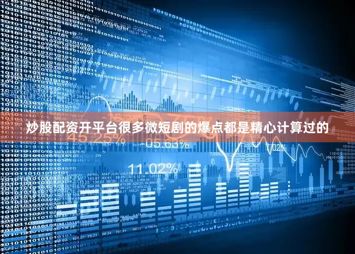 炒股配资开平台很多微短剧的爆点都是精心计算过的