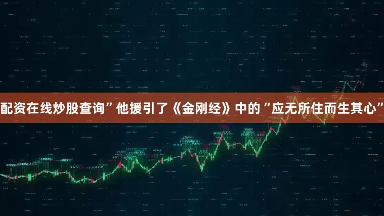 配资在线炒股查询”他援引了《金刚经》中的“应无所住而生其心”