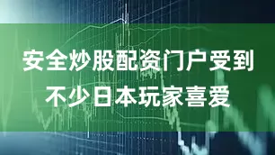 安全炒股配资门户受到不少日本玩家喜爱