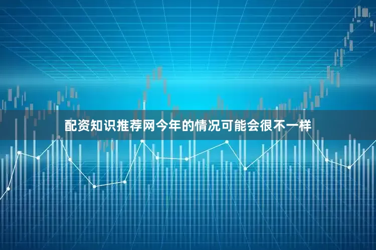 配资知识推荐网今年的情况可能会很不一样