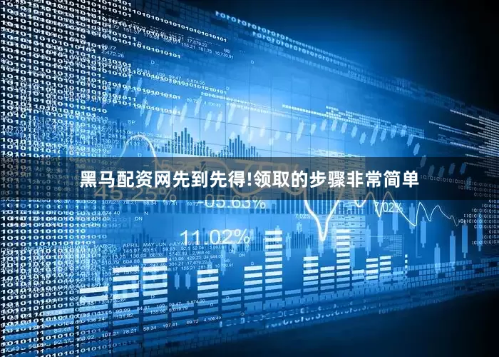 黑马配资网先到先得!领取的步骤非常简单