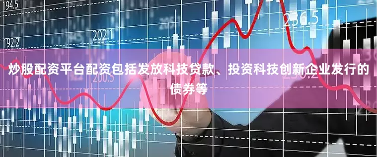 炒股配资平台配资包括发放科技贷款、投资科技创新企业发行的债券等