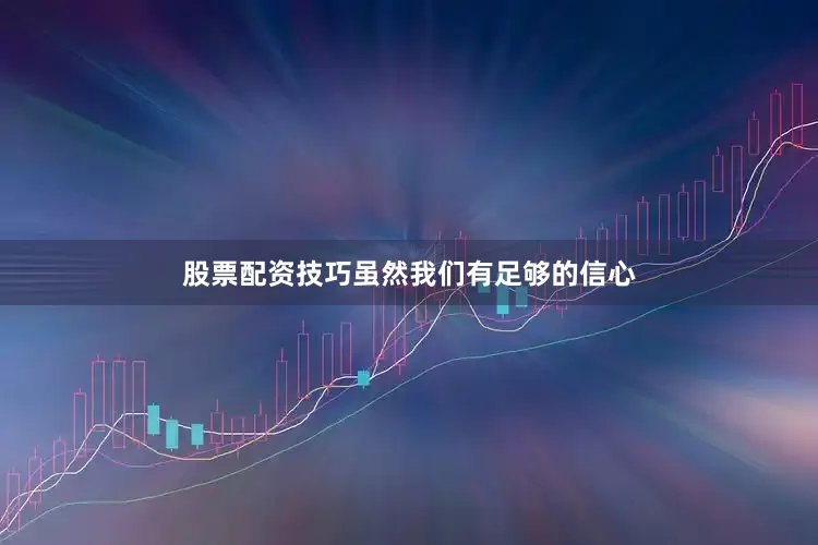 股票配资技巧虽然我们有足够的信心