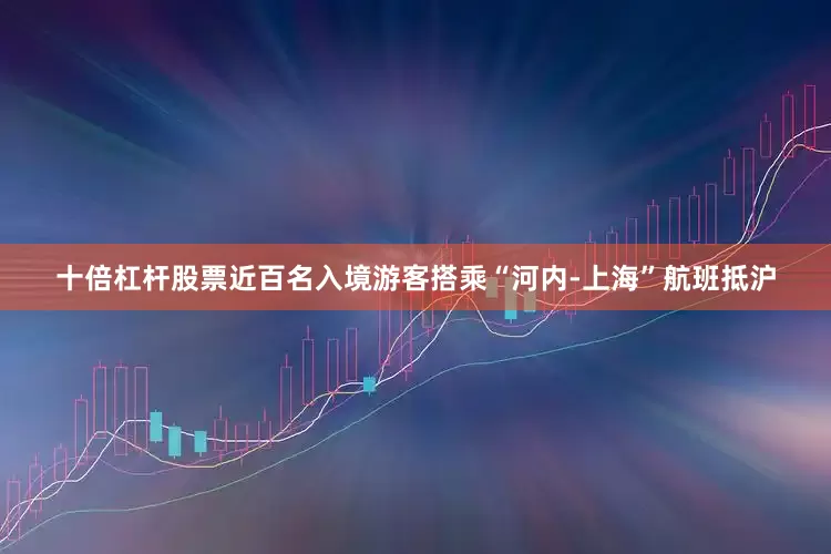 十倍杠杆股票近百名入境游客搭乘“河内-上海”航班抵沪