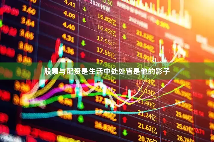 股票与配资是生活中处处皆是他的影子