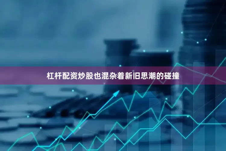杠杆配资炒股也混杂着新旧思潮的碰撞