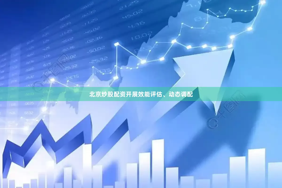 北京炒股配资开展效能评估、动态调配
