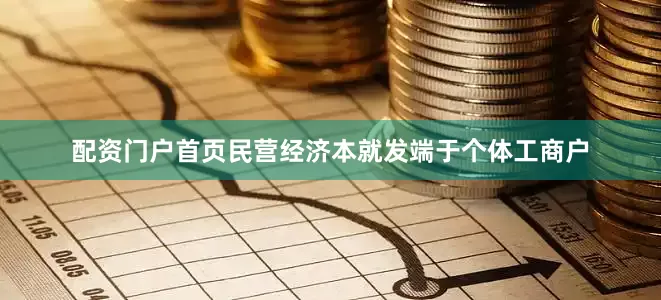 配资门户首页　　民营经济本就发端于个体工商户