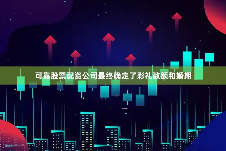 可靠股票配资公司最终确定了彩礼数额和婚期