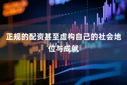 正规的配资甚至虚构自己的社会地位与成就