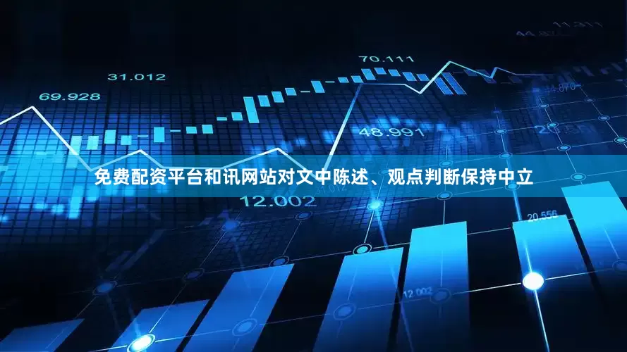 免费配资平台和讯网站对文中陈述、观点判断保持中立