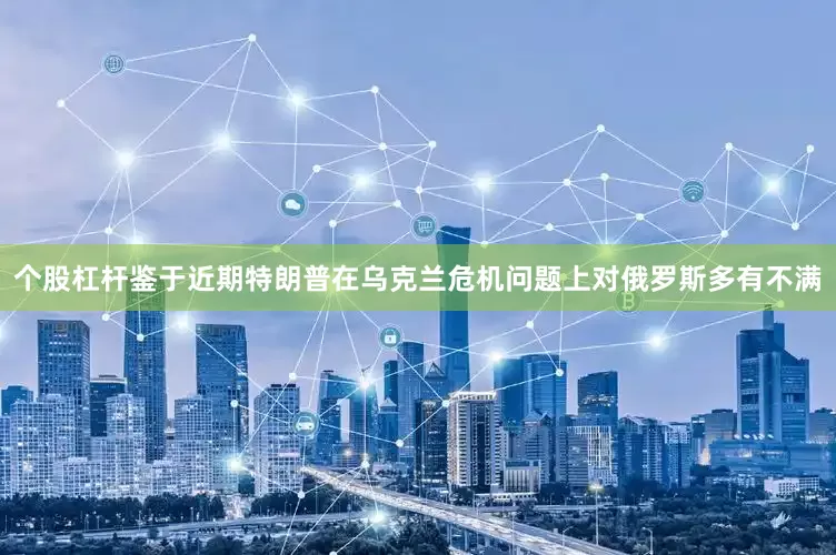 个股杠杆鉴于近期特朗普在乌克兰危机问题上对俄罗斯多有不满