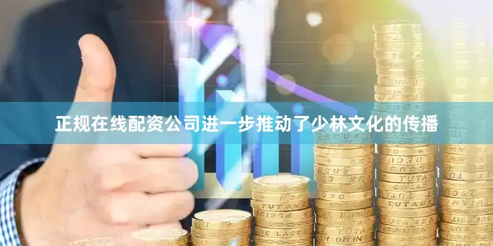 正规在线配资公司进一步推动了少林文化的传播
