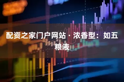 配资之家门户网站 · 浓香型:如五粮液