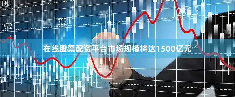 在线股票配资平台市场规模将达1500亿元
