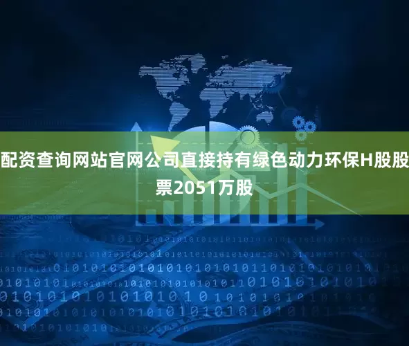 配资查询网站官网公司直接持有绿色动力环保H股股票2051万股