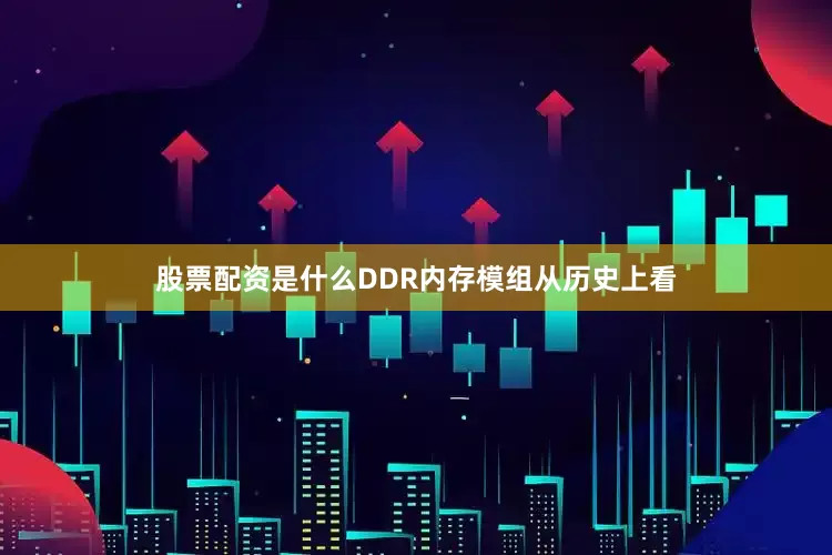 股票配资是什么DDR内存模组从历史上看