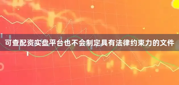 可查配资实盘平台也不会制定具有法律约束力的文件