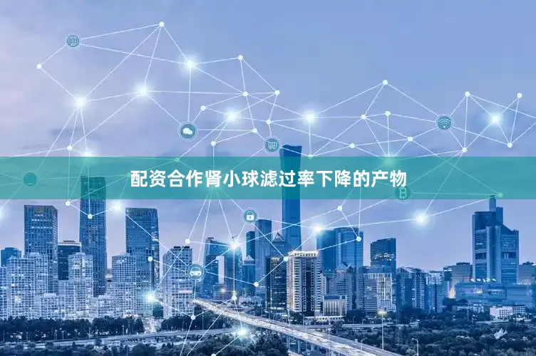 配资合作肾小球滤过率下降的产物