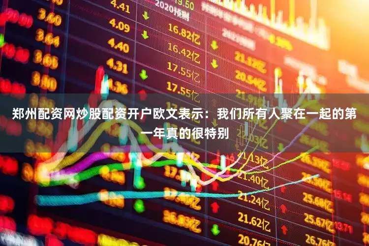 郑州配资网炒股配资开户欧文表示：我们所有人聚在一起的第一年真的很特别