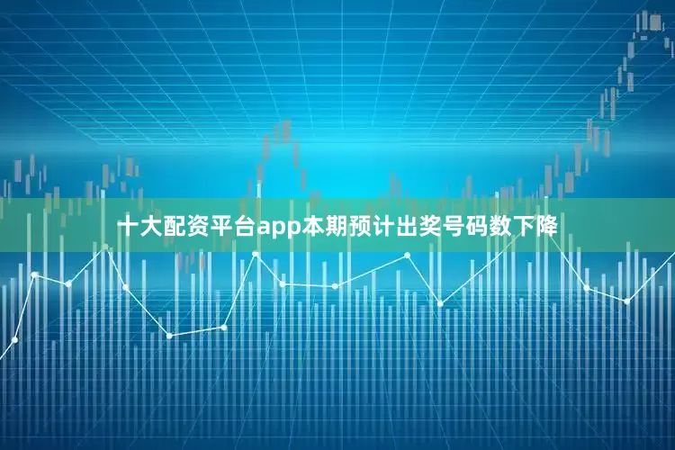 十大配资平台app本期预计出奖号码数下降