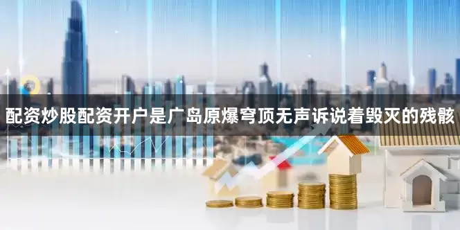 配资炒股配资开户是广岛原爆穹顶无声诉说着毁灭的残骸