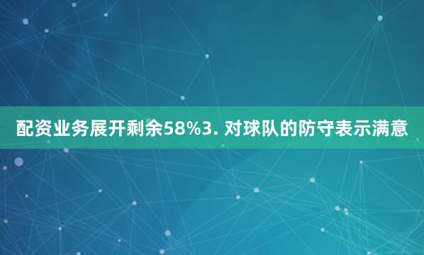 配资业务展开剩余58%3. 对球队的防守表示满意