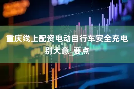 重庆线上配资电动自行车安全充电别大意_要点