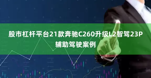 股市杠杆平台21款奔驰C260升级L2智驾23P辅助驾驶案例