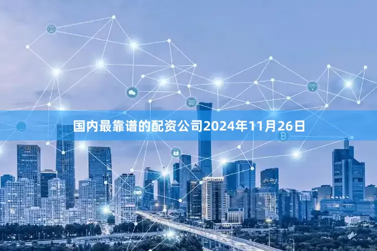 国内最靠谱的配资公司2024年11月26日