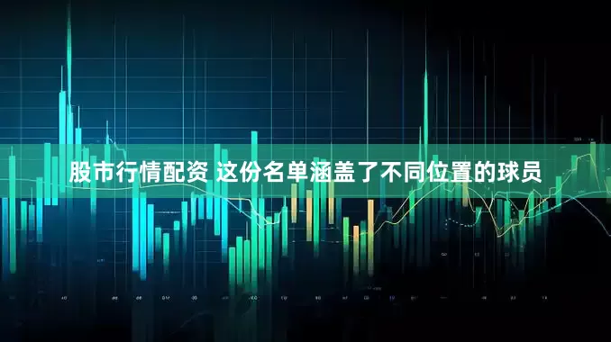 股市行情配资 这份名单涵盖了不同位置的球员