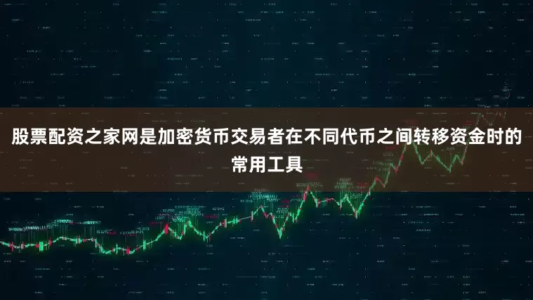 股票配资之家网是加密货币交易者在不同代币之间转移资金时的常用工具