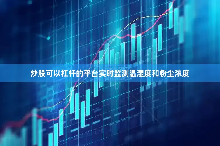 炒股可以杠杆的平台实时监测温湿度和粉尘浓度