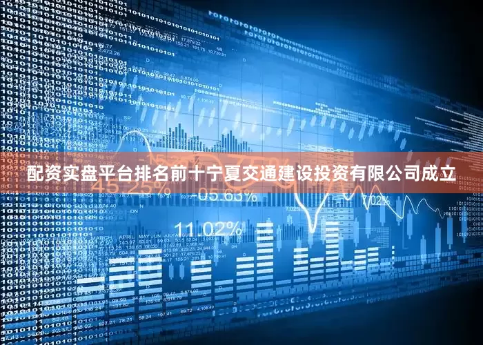 配资实盘平台排名前十宁夏交通建设投资有限公司成立