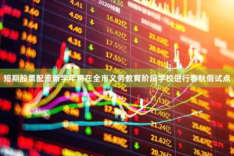 短期股票配资新学年将在全市义务教育阶段学校进行春秋假试点