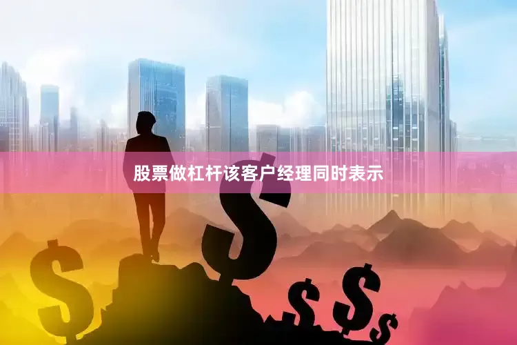 股票做杠杆　　该客户经理同时表示