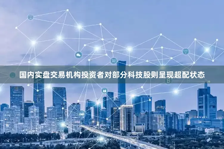国内实盘交易机构投资者对部分科技股则呈现超配状态
