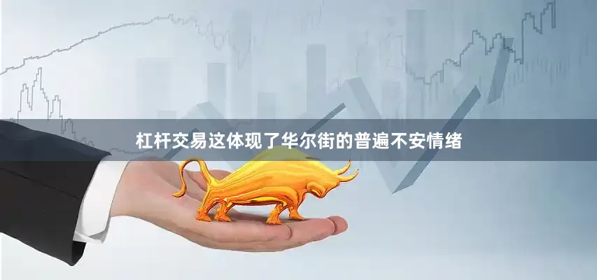 杠杆交易这体现了华尔街的普遍不安情绪