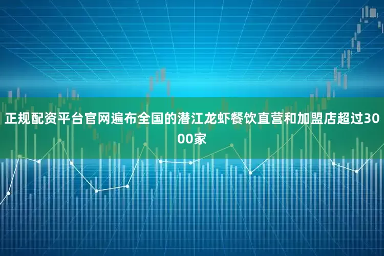 正规配资平台官网遍布全国的潜江龙虾餐饮直营和加盟店超过3000家