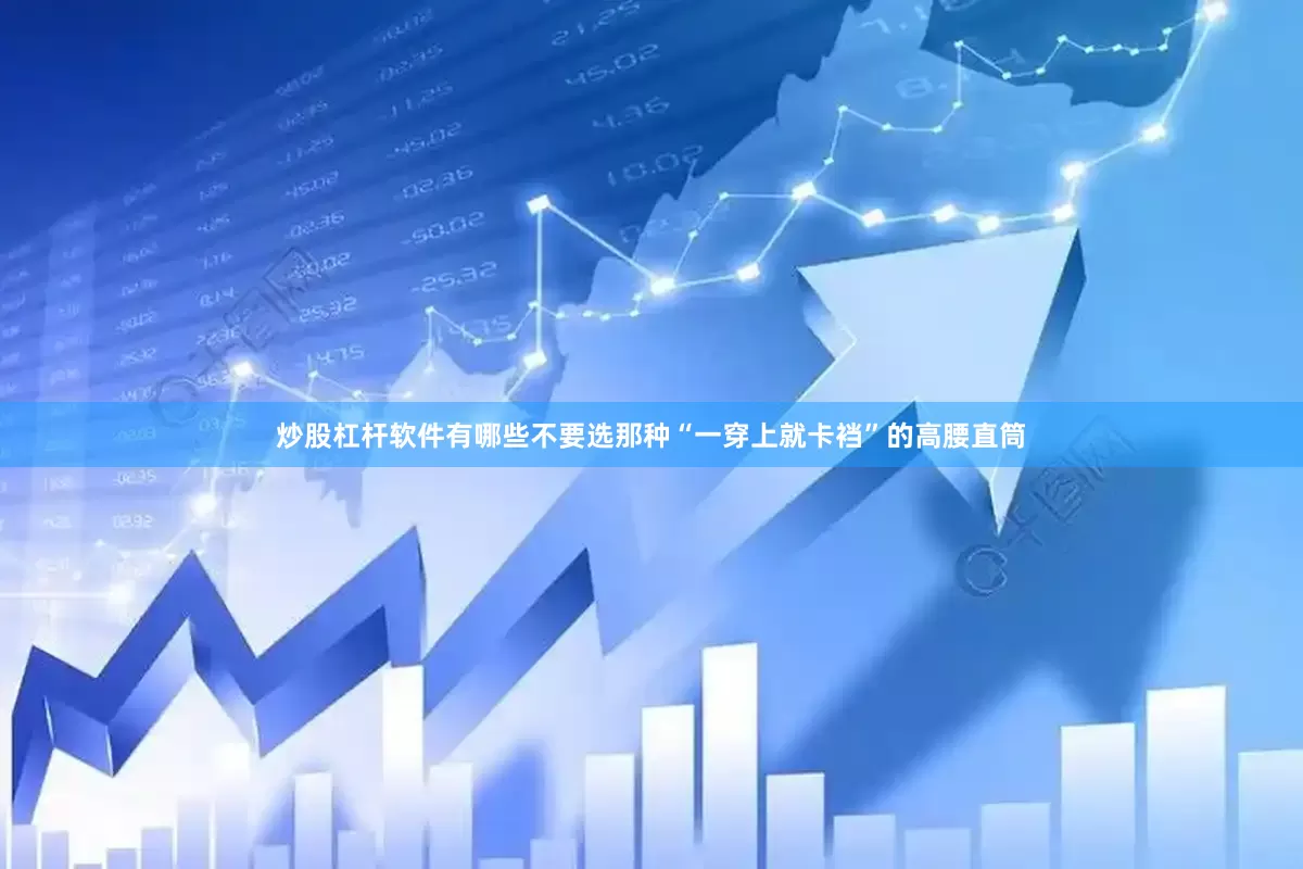 炒股杠杆软件有哪些不要选那种“一穿上就卡裆”的高腰直筒