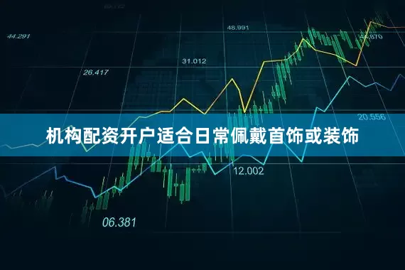 机构配资开户适合日常佩戴首饰或装饰