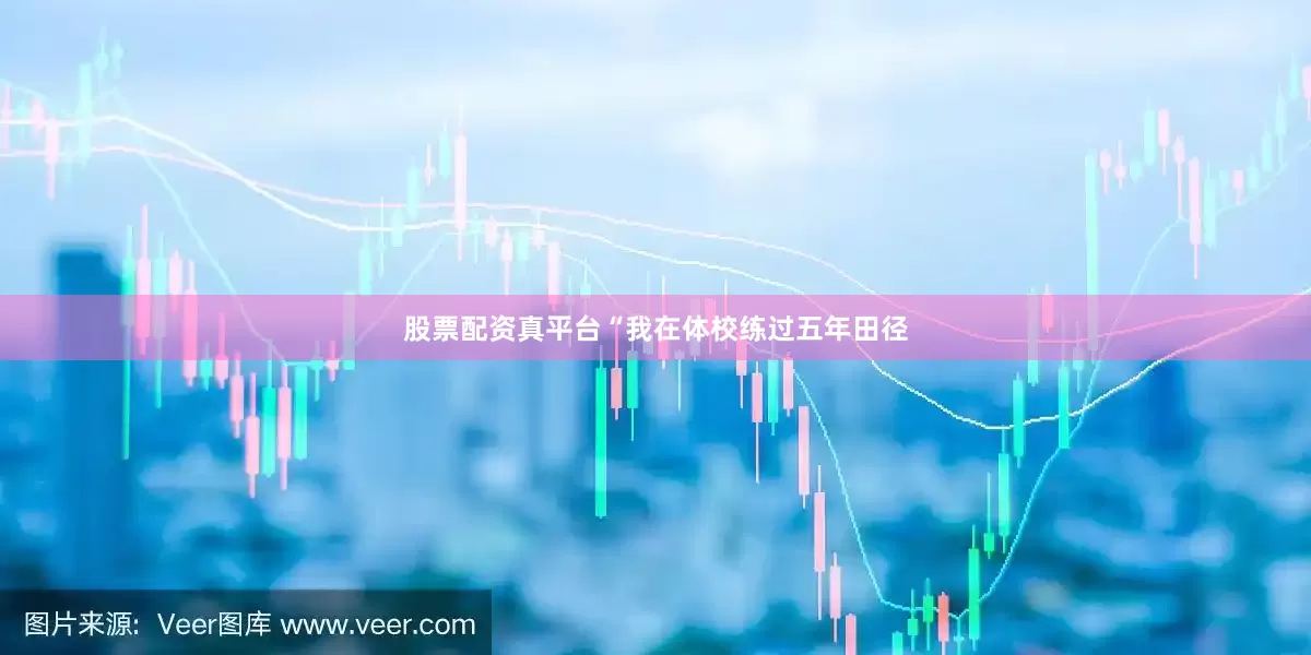 股票配资真平台“我在体校练过五年田径